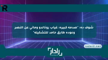 شوف ده: “صدمة كبيرة: غياب رونالدو وماني عن النصر وعودة طارق حامد للتشكيلة”